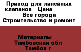 Привод для линейных клапанов › Цена ­ 5 000 - Все города Строительство и ремонт » Материалы   . Тамбовская обл.,Тамбов г.